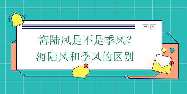 海陸風(fēng)是不是季風(fēng)？海陸風(fēng)和季風(fēng)的區(qū)別
