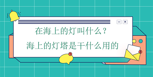 在海上的燈叫什么？海上的燈塔是干什么用的